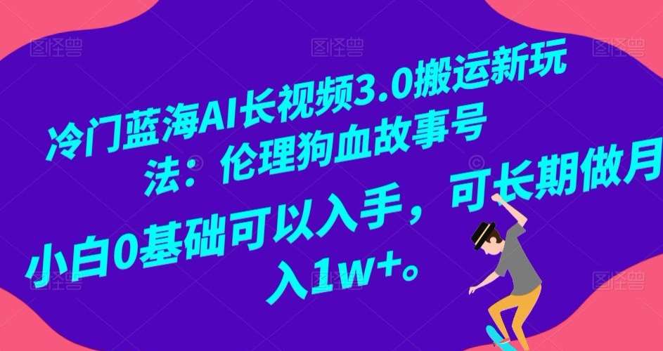 冷门蓝海AI长视频3.0搬运新玩法：伦理狗血故事号，小白0基础可以入手，可长期做月入1w+【揭秘】瀚萌资源网-网赚网-网赚项目网-虚拟资源网-国学资源网-易学资源网-本站有全网最新网赚项目-易学课程资源-中医课程资源的在线下载网站！瀚萌资源网