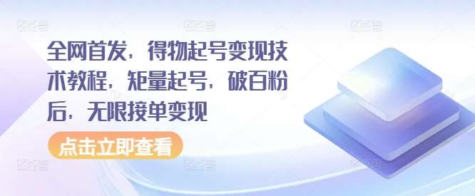 全网首发，得物起号变现技术教程，矩量起号，破百粉后，无限接单变现瀚萌资源网-网赚网-网赚项目网-虚拟资源网-国学资源网-易学资源网-本站有全网最新网赚项目-易学课程资源-中医课程资源的在线下载网站！瀚萌资源网