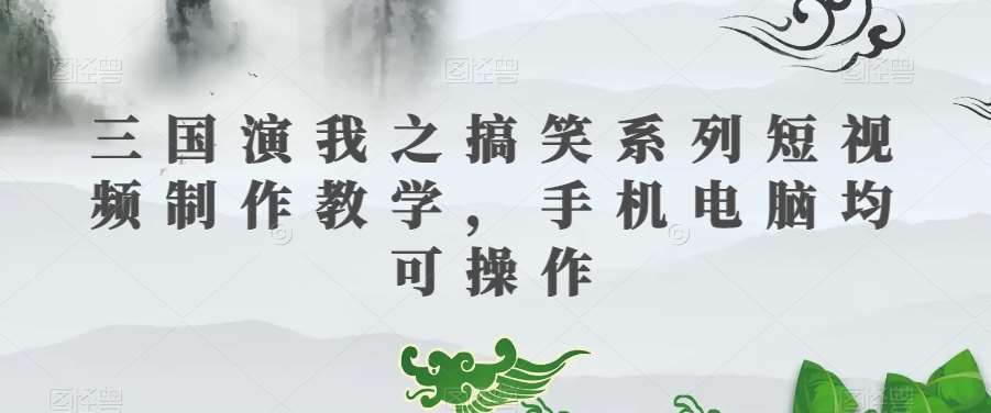 三国演我之搞笑系列短视频制作教学,手机电脑均可操作瀚萌资源网-网赚网-网赚项目网-虚拟资源网-国学资源网-易学资源网-本站有全网最新网赚项目-易学课程资源-中医课程资源的在线下载网站!瀚萌资源网