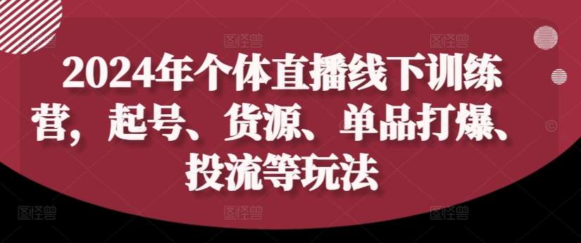 2024年个体直播训练营，起号、货源、单品打爆、投流等玩法瀚萌资源网-网赚网-网赚项目网-虚拟资源网-国学资源网-易学资源网-本站有全网最新网赚项目-易学课程资源-中医课程资源的在线下载网站！瀚萌资源网