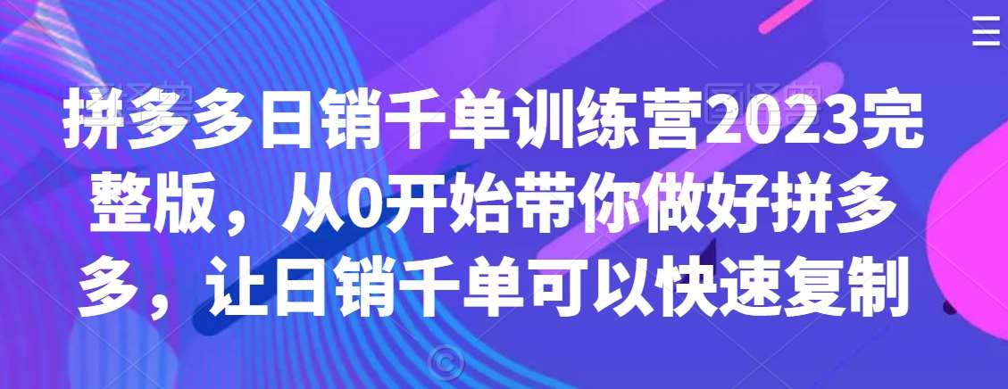 拼多多日销千单训练营2023完整版，从0开始带你做好拼多多，让日销千单可以快速复制瀚萌资源网-网赚网-网赚项目网-虚拟资源网-国学资源网-易学资源网-本站有全网最新网赚项目-易学课程资源-中医课程资源的在线下载网站！瀚萌资源网