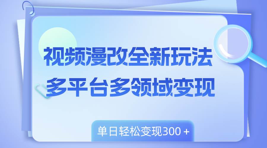 （8273期）视频漫改全新玩法，多平台多领域变现，小白轻松上手，单日变现300＋-瀚萌资源网-网赚网-网赚项目网-虚拟资源网-国学资源网-易学资源网-本站有全网最新网赚项目-易学课程资源-中医课程资源的在线下载网站！瀚萌资源网