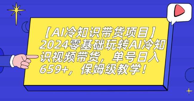 【AI冷知识带货项目】2024零基础玩转AI冷知识视频带货，单号日入659+，保姆级教学【揭秘】瀚萌资源网-网赚网-网赚项目网-虚拟资源网-国学资源网-易学资源网-本站有全网最新网赚项目-易学课程资源-中医课程资源的在线下载网站！瀚萌资源网