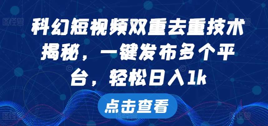 科幻短视频双重去重技术，一键发布多个平台，轻松日入1k【揭秘】瀚萌资源网-网赚网-网赚项目网-虚拟资源网-国学资源网-易学资源网-本站有全网最新网赚项目-易学课程资源-中医课程资源的在线下载网站！瀚萌资源网