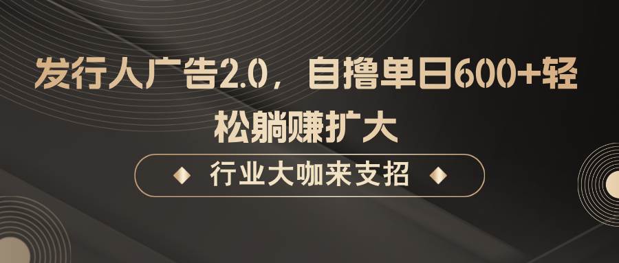 发行人广告2.0，无需任何成本自撸单日600+，轻松躺赚扩大-瀚萌资源网-网赚网-网赚项目网-虚拟资源网-国学资源网-易学资源网-本站有全网最新网赚项目-易学课程资源-中医课程资源的在线下载网站！瀚萌资源网