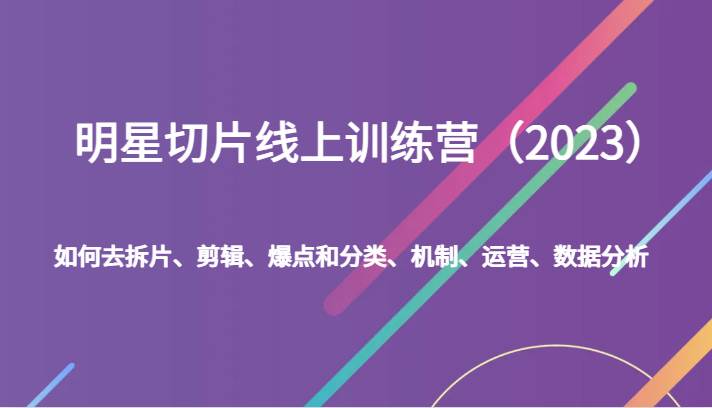 明星切片线上训练营（2023）如何去拆片、剪辑、爆点和分类、机制、运营、数据分析瀚萌资源网-网赚项目网-国学资源网-易学资源网-本站有全网最新网赚项目-易学课程资源-中医课程资源的在线下载网站！瀚萌资源网