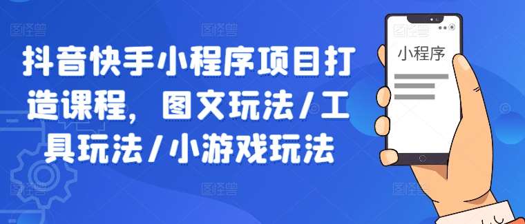 抖音快手小程序项目打造课程，图文玩法/工具玩法/小游戏玩法瀚萌资源网-网赚网-网赚项目网-虚拟资源网-国学资源网-易学资源网-本站有全网最新网赚项目-易学课程资源-中医课程资源的在线下载网站！瀚萌资源网