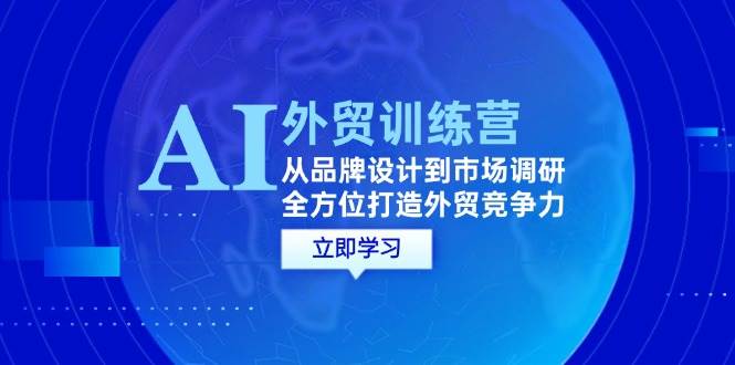 （12553期）AI+外贸训练营：从品牌设计到市场调研，全方位打造外贸竞争力-瀚萌资源网-网赚网-网赚项目网-虚拟资源网-国学资源网-易学资源网-本站有全网最新网赚项目-易学课程资源-中医课程资源的在线下载网站！瀚萌资源网