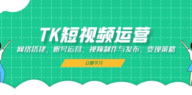 （13082期）TK短视频运营：网络搭建、账号运营、视频制作与发布、变现策略-瀚萌资源网-网赚网-网赚项目网-虚拟资源网-国学资源网-易学资源网-本站有全网最新网赚项目-易学课程资源-中医课程资源的在线下载网站！瀚萌资源网