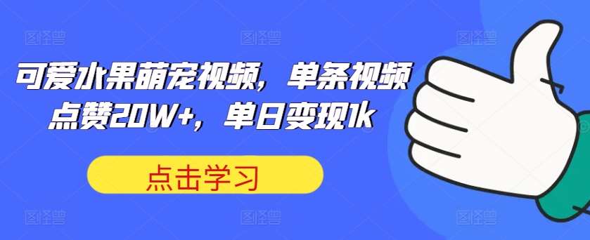 可爱水果萌宠视频，单条视频点赞20W+，单日变现1k【揭秘】瀚萌资源网-网赚网-网赚项目网-虚拟资源网-国学资源网-易学资源网-本站有全网最新网赚项目-易学课程资源-中医课程资源的在线下载网站！瀚萌资源网