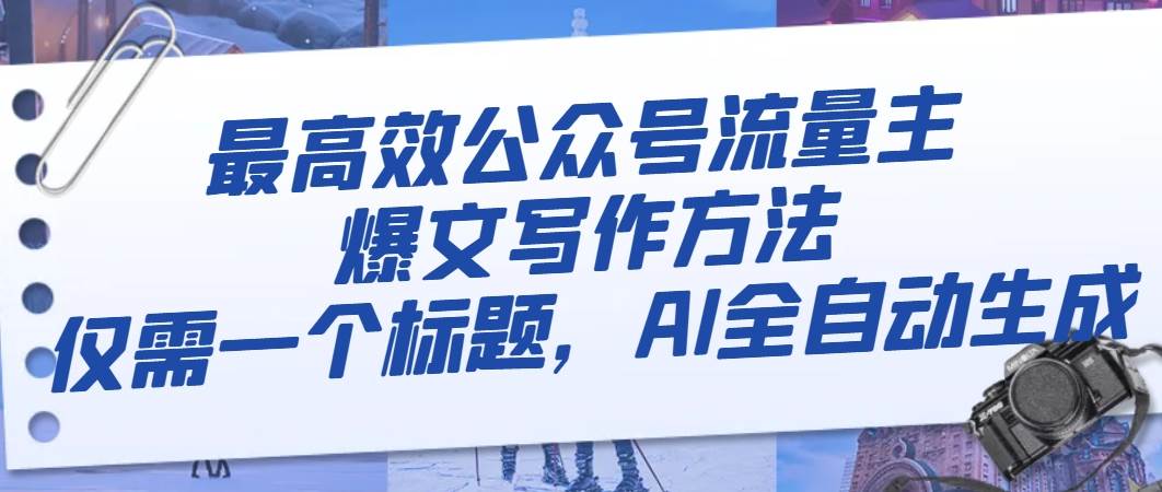 （8118期）最高效公众号流量主爆文写作方法，仅需一个标题，AI全自动生成-瀚萌资源网-网赚网-网赚项目网-虚拟资源网-国学资源网-易学资源网-本站有全网最新网赚项目-易学课程资源-中医课程资源的在线下载网站！瀚萌资源网