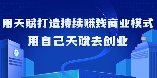 （9193期）如何利用天赋打造持续赚钱商业模式，用自己天赋去创业（21节课无水印）瀚萌资源网-网赚网-网赚项目网-虚拟资源网-国学资源网-易学资源网-本站有全网最新网赚项目-易学课程资源-中医课程资源的在线下载网站！瀚萌资源网