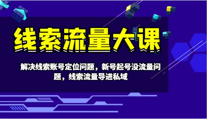 线索流量大课-解决线索账号定位问题，新号起号没流量问题，线索流量导进私域-瀚萌资源网-网赚网-网赚项目网-虚拟资源网-国学资源网-易学资源网-本站有全网最新网赚项目-易学课程资源-中医课程资源的在线下载网站！瀚萌资源网