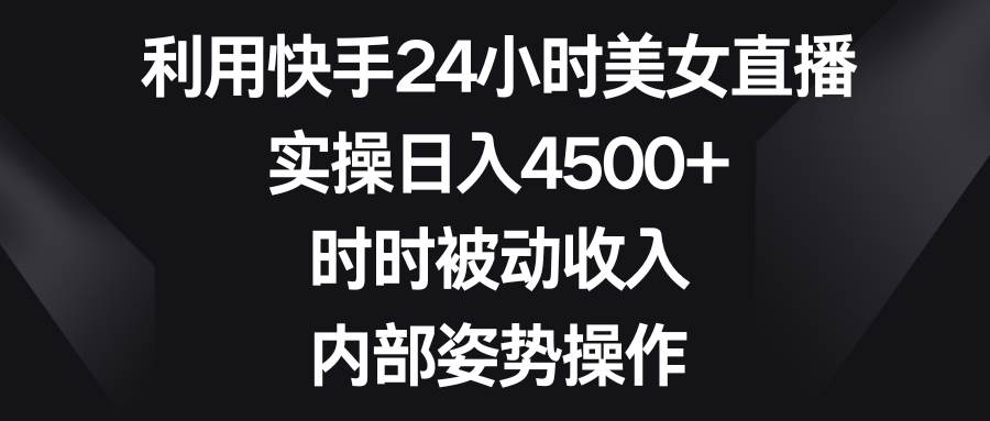 （8865期）利用快手24小时美女直播，实操日入4500+，时时被动收入，内部姿势操作瀚萌资源网-网赚网-网赚项目网-虚拟资源网-国学资源网-易学资源网-本站有全网最新网赚项目-易学课程资源-中医课程资源的在线下载网站！瀚萌资源网