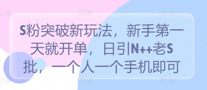 S粉突破新玩法，新手第一天就开单，日引N++老S批，一个人一个手机即可【揭秘】瀚萌资源网-网赚网-网赚项目网-虚拟资源网-国学资源网-易学资源网-本站有全网最新网赚项目-易学课程资源-中医课程资源的在线下载网站！瀚萌资源网