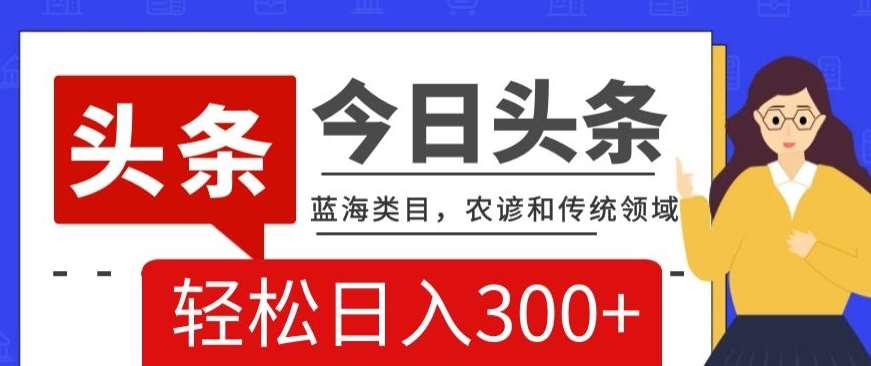 AI头条传统和农谚领域,蓝海类目,搬运+AI优化,轻松日入300+【揭秘】瀚萌资源网-网赚网-网赚项目网-虚拟资源网-国学资源网-易学资源网-本站有全网最新网赚项目-易学课程资源-中医课程资源的在线下载网站!瀚萌资源网