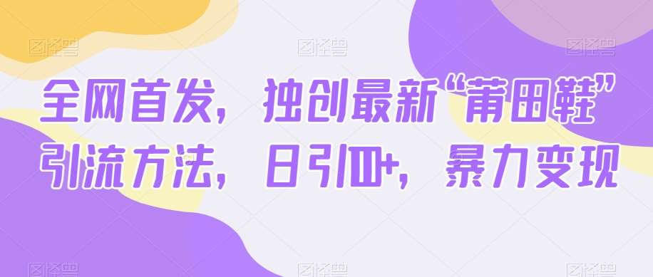 全网首发,独创最新“莆田鞋”引流方法,日引100+,暴力变现瀚萌资源网-网赚网-网赚项目网-虚拟资源网-国学资源网-易学资源网-本站有全网最新网赚项目-易学课程资源-中医课程资源的在线下载网站!瀚萌资源网