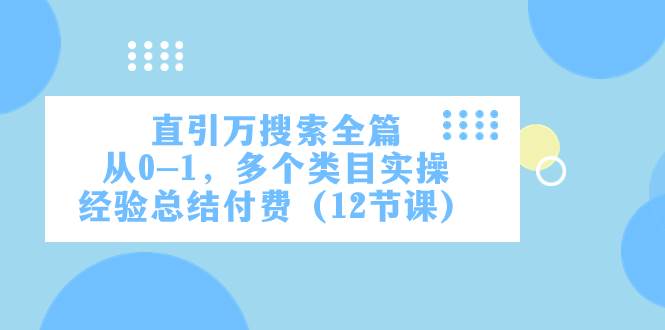 （7828期）直引万·搜索全篇，从0-1，多个类目实操经验总结付费（12节课）-瀚萌资源网-网赚网-网赚项目网-虚拟资源网-国学资源网-易学资源网-本站有全网最新网赚项目-易学课程资源-中医课程资源的在线下载网站！瀚萌资源网