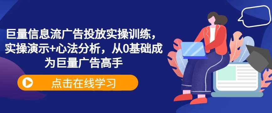 巨量信息流广告投放实操训练，实操演示+心法分析，从0基础成为巨量广告高手瀚萌资源网-网赚网-网赚项目网-虚拟资源网-国学资源网-易学资源网-本站有全网最新网赚项目-易学课程资源-中医课程资源的在线下载网站！瀚萌资源网