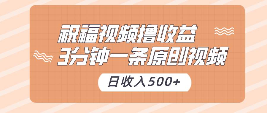 祝福视频撸收益，3分钟一条原创视频，日收入500+（附送素材）瀚萌资源网-网赚网-网赚项目网-虚拟资源网-国学资源网-易学资源网-本站有全网最新网赚项目-易学课程资源-中医课程资源的在线下载网站！瀚萌资源网