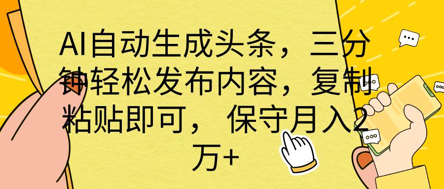 AI自动生成头条，三分钟轻松发布内容，复制粘贴即可， 保底月入2万+瀚萌资源网-网赚网-网赚项目网-虚拟资源网-国学资源网-易学资源网-本站有全网最新网赚项目-易学课程资源-中医课程资源的在线下载网站！瀚萌资源网