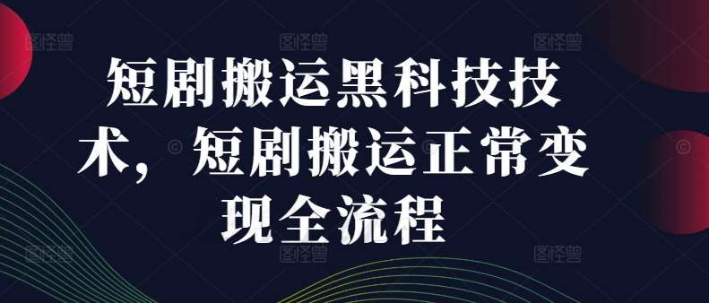 短剧搬运黑科技技术，短剧搬运正常变现全流程瀚萌资源网-网赚网-网赚项目网-虚拟资源网-国学资源网-易学资源网-本站有全网最新网赚项目-易学课程资源-中医课程资源的在线下载网站！瀚萌资源网