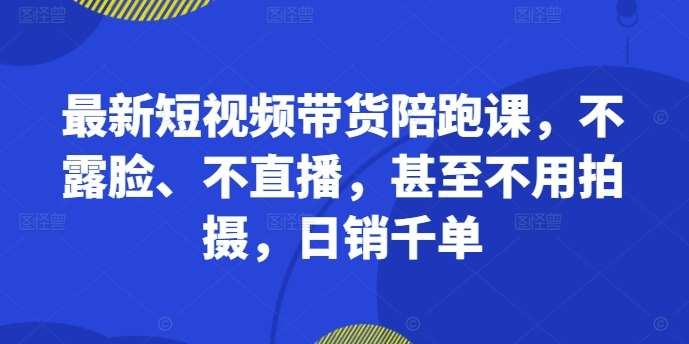 最新短视频带货陪跑课，不露脸、不直播，甚至不用拍摄，日销千单瀚萌资源网-网赚网-网赚项目网-虚拟资源网-国学资源网-易学资源网-本站有全网最新网赚项目-易学课程资源-中医课程资源的在线下载网站！瀚萌资源网