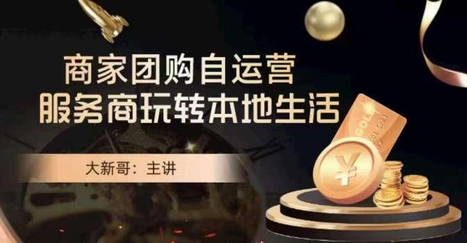 大新哥·商家团购自运营-玩转本地生活瀚萌资源网-网赚网-网赚项目网-虚拟资源网-国学资源网-易学资源网-本站有全网最新网赚项目-易学课程资源-中医课程资源的在线下载网站！瀚萌资源网