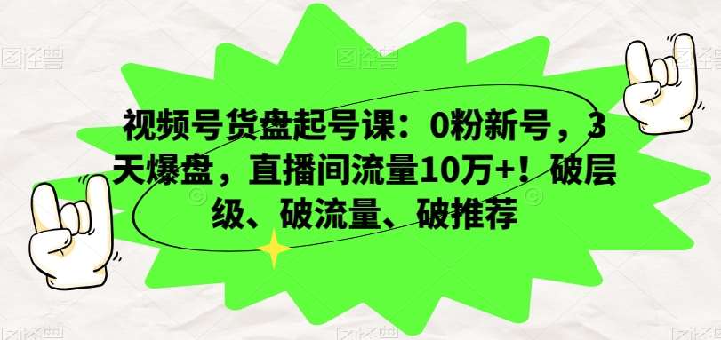 视频号货盘起号课：0粉新号，3天爆盘，直播间流量10万+！破层级、破流量、破推荐瀚萌资源网-网赚网-网赚项目网-虚拟资源网-国学资源网-易学资源网-本站有全网最新网赚项目-易学课程资源-中医课程资源的在线下载网站！瀚萌资源网
