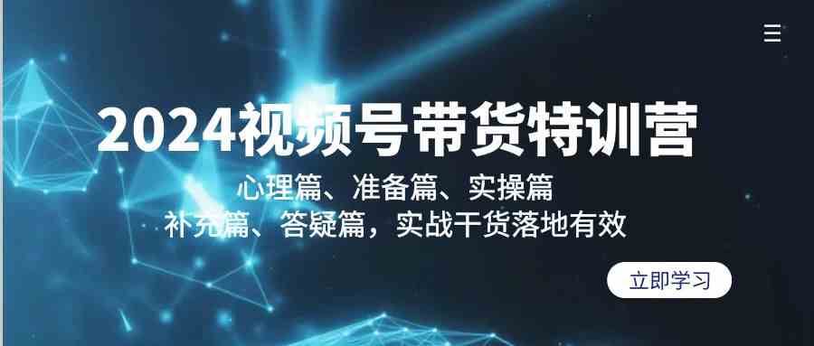 2024视频号带货特训营：心理篇、准备篇、实操篇、补充篇、答疑篇，实战干货落地有效瀚萌资源网-网赚网-网赚项目网-虚拟资源网-国学资源网-易学资源网-本站有全网最新网赚项目-易学课程资源-中医课程资源的在线下载网站！瀚萌资源网