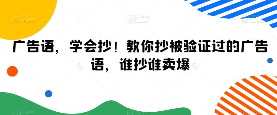 广告语，学会抄！教你抄被验证过的广告语，谁抄谁卖爆瀚萌资源网-网赚网-网赚项目网-虚拟资源网-国学资源网-易学资源网-本站有全网最新网赚项目-易学课程资源-中医课程资源的在线下载网站！瀚萌资源网