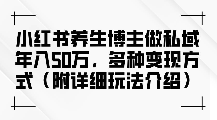 （12619期）小红书养生博主做私域年入50万，多种变现方式（附详细玩法介绍）-瀚萌资源网-网赚网-网赚项目网-虚拟资源网-国学资源网-易学资源网-本站有全网最新网赚项目-易学课程资源-中医课程资源的在线下载网站！瀚萌资源网