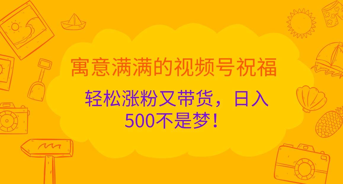 寓意满满的视频号祝福，轻松涨粉又带货，日入500不是梦！瀚萌资源网-网赚网-网赚项目网-虚拟资源网-国学资源网-易学资源网-本站有全网最新网赚项目-易学课程资源-中医课程资源的在线下载网站！瀚萌资源网
