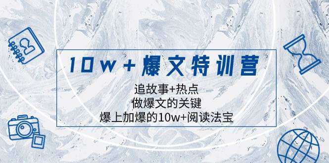 10w+爆文特训营，追故事+热点，做爆文的关键 爆上加爆的10w+阅读法宝-瀚萌资源网-网赚网-网赚项目网-虚拟资源网-国学资源网-易学资源网-本站有全网最新网赚项目-易学课程资源-中医课程资源的在线下载网站！瀚萌资源网