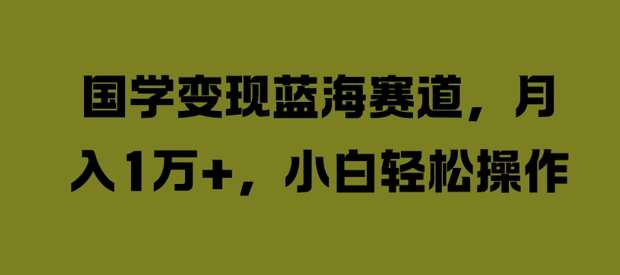 国学变现蓝海赛道，月入1W+，小白轻松操作【揭秘】瀚萌资源网-网赚网-网赚项目网-虚拟资源网-国学资源网-易学资源网-本站有全网最新网赚项目-易学课程资源-中医课程资源的在线下载网站！瀚萌资源网