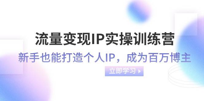 流量变现IP实操训练营：新手也能打造个人IP，成为百万 博主（46节课）-瀚萌资源网-网赚网-网赚项目网-虚拟资源网-国学资源网-易学资源网-本站有全网最新网赚项目-易学课程资源-中医课程资源的在线下载网站！瀚萌资源网