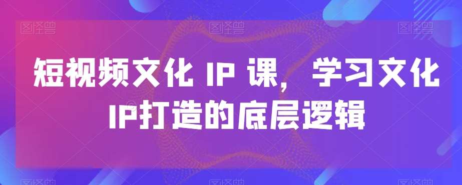 短视频文化IP课，学习文化IP打造的底层逻辑瀚萌资源网-网赚网-网赚项目网-虚拟资源网-国学资源网-易学资源网-本站有全网最新网赚项目-易学课程资源-中医课程资源的在线下载网站！瀚萌资源网