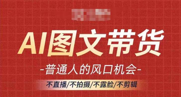 AI图文带货流量新趋势，普通人的风口机会，不直播/不拍摄/不露脸/不剪辑，轻松实现月入过万瀚萌资源网-网赚网-网赚项目网-虚拟资源网-国学资源网-易学资源网-本站有全网最新网赚项目-易学课程资源-中医课程资源的在线下载网站！瀚萌资源网