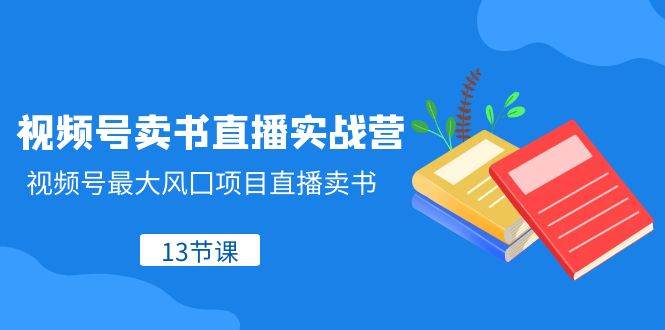 （8080期）视频号-卖书直播实战营，视频号最大风囗项目直播卖书（13节课）-瀚萌资源网-网赚网-网赚项目网-虚拟资源网-国学资源网-易学资源网-本站有全网最新网赚项目-易学课程资源-中医课程资源的在线下载网站！瀚萌资源网