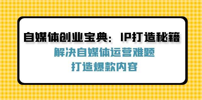 （12400期）自媒体创业宝典：IP打造秘籍：解决自媒体运营难题，打造爆款内容瀚萌资源网-网赚网-网赚项目网-虚拟资源网-国学资源网-易学资源网-本站有全网最新网赚项目-易学课程资源-中医课程资源的在线下载网站！瀚萌资源网