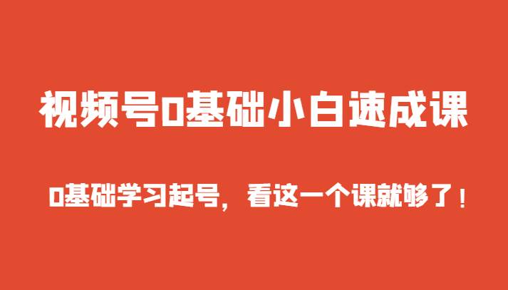 视频号0基础小白速成课，0基础学习起号，看这一个课就够了！瀚萌资源网-网赚网-网赚项目网-虚拟资源网-国学资源网-易学资源网-本站有全网最新网赚项目-易学课程资源-中医课程资源的在线下载网站！瀚萌资源网