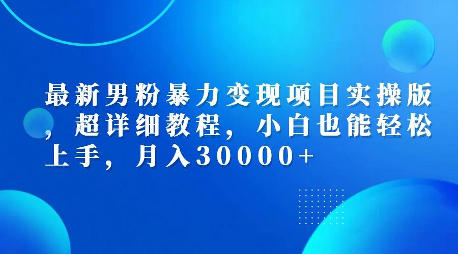 （12661期）最新男粉暴力变现项目实操版，超详细教程，小白也能轻松上手，月入30000+-瀚萌资源网-网赚网-网赚项目网-虚拟资源网-国学资源网-易学资源网-本站有全网最新网赚项目-易学课程资源-中医课程资源的在线下载网站！瀚萌资源网