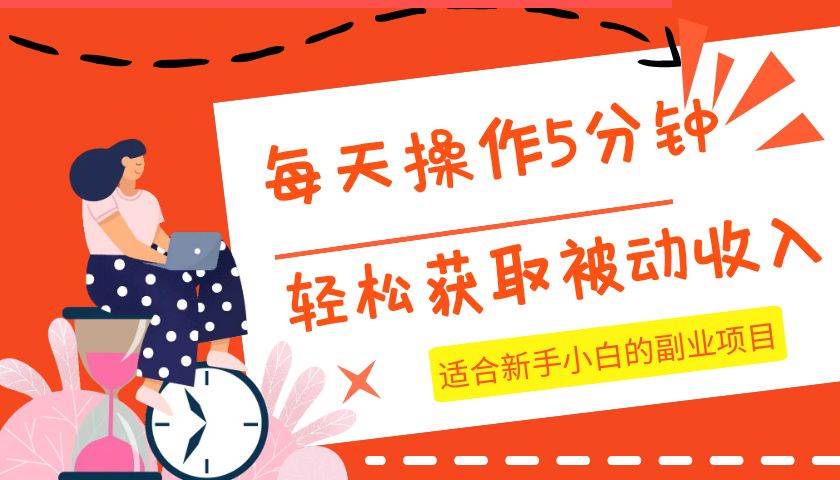 每天操作几分钟，轻松获取被动收入，适合新手小白的副业项目-瀚萌资源网-网赚网-网赚项目网-虚拟资源网-国学资源网-易学资源网-本站有全网最新网赚项目-易学课程资源-中医课程资源的在线下载网站！瀚萌资源网