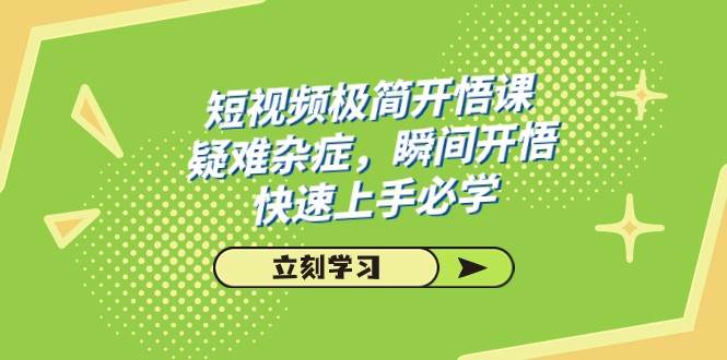 短视频极简-开悟课，疑难杂症，瞬间开悟，快速上手必学（28节课）-瀚萌资源网-网赚网-网赚项目网-虚拟资源网-国学资源网-易学资源网-本站有全网最新网赚项目-易学课程资源-中医课程资源的在线下载网站！瀚萌资源网