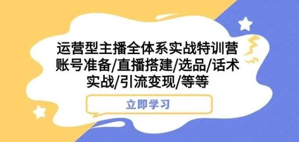 运营型主播全体系实战特训营，账号准备/直播搭建/选品/话术实战/引流变现/等等瀚萌资源网-网赚网-网赚项目网-虚拟资源网-国学资源网-易学资源网-本站有全网最新网赚项目-易学课程资源-中医课程资源的在线下载网站！瀚萌资源网