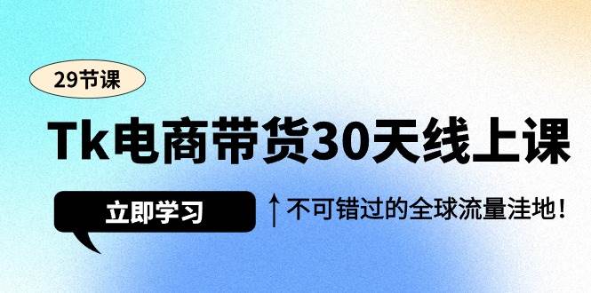 （9463期）Tk电商带货30天线上课，不可错过的全球流量洼地（29节课）瀚萌资源网-网赚网-网赚项目网-虚拟资源网-国学资源网-易学资源网-本站有全网最新网赚项目-易学课程资源-中医课程资源的在线下载网站！瀚萌资源网