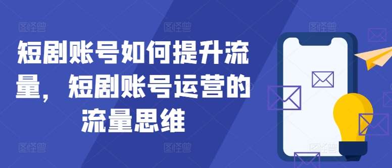 短剧账号如何提升流量，短剧账号运营的流量思维瀚萌资源网-网赚网-网赚项目网-虚拟资源网-国学资源网-易学资源网-本站有全网最新网赚项目-易学课程资源-中医课程资源的在线下载网站！瀚萌资源网