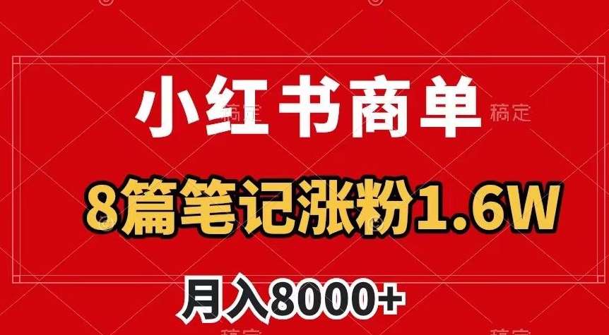 小红书商单最新玩法，8篇笔记涨粉1.6w，作品制作简单，月入8000+【揭秘】瀚萌资源网-网赚网-网赚项目网-虚拟资源网-国学资源网-易学资源网-本站有全网最新网赚项目-易学课程资源-中医课程资源的在线下载网站！瀚萌资源网