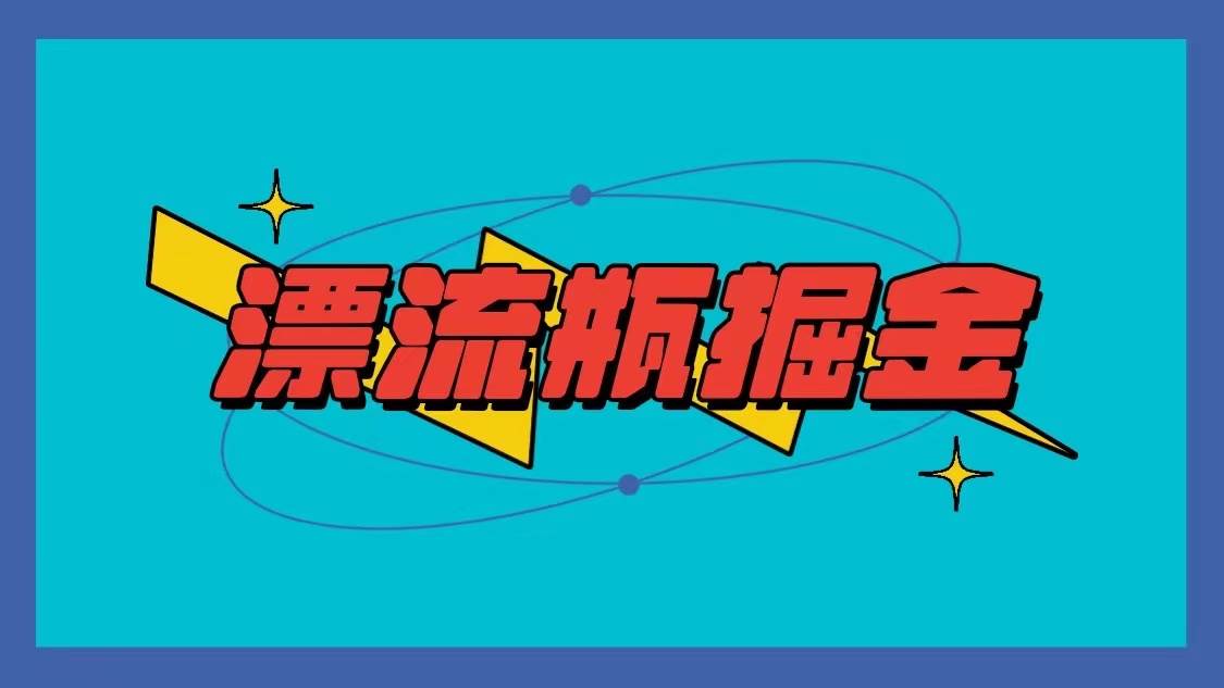 漂流瓶掘金项目，单手机单小时10-20元，多手机做多收益瀚萌资源网-网赚网-网赚项目网-虚拟资源网-国学资源网-易学资源网-本站有全网最新网赚项目-易学课程资源-中医课程资源的在线下载网站！瀚萌资源网