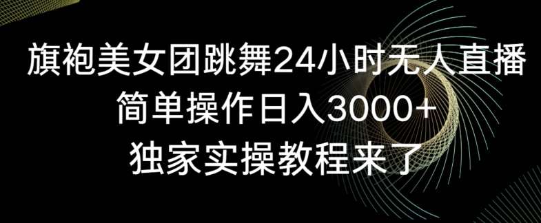 旗袍美女团跳舞24小时无人直播，简单操作日入3000+，独家实操教程来了【揭秘】瀚萌资源网-网赚网-网赚项目网-虚拟资源网-国学资源网-易学资源网-本站有全网最新网赚项目-易学课程资源-中医课程资源的在线下载网站！瀚萌资源网